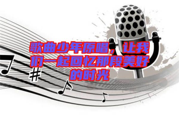 歌曲少年原唱，讓我們一起回憶那段美好的時(shí)光