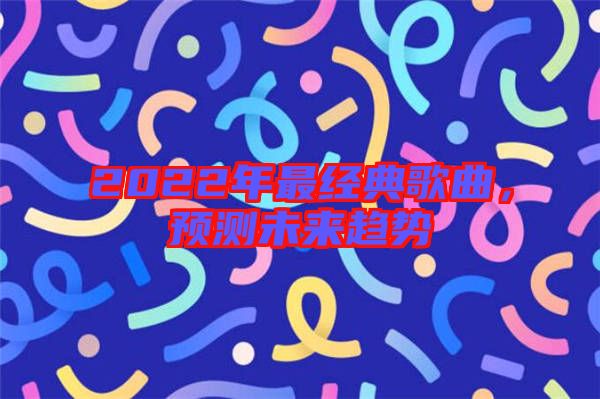 2022年最經(jīng)典歌曲，預(yù)測未來趨勢(shì)