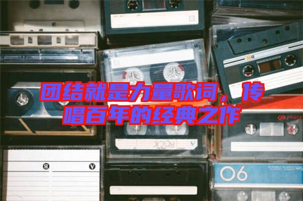 團(tuán)結(jié)就是力量歌詞，傳唱百年的經(jīng)典之作