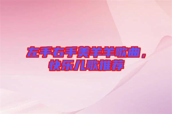 左手右手美羊羊歌曲，快樂(lè)兒歌推薦