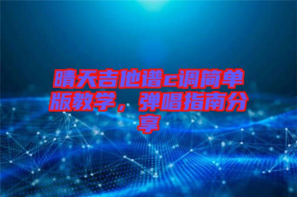 晴天吉他譜c調(diào)簡(jiǎn)單版教學(xué)，彈唱指南分享