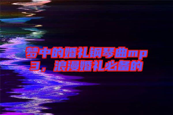 夢中的婚禮鋼琴曲mp3，浪漫婚禮必備的