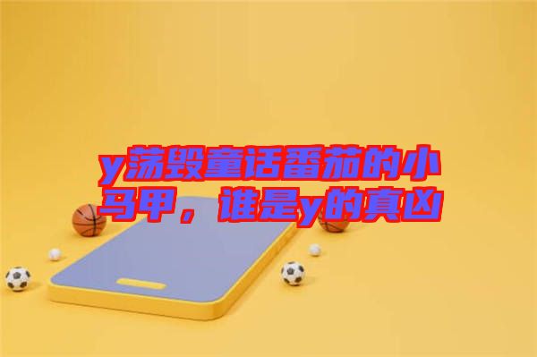 y蕩毀童話番茄的小馬甲，誰是y的真兇