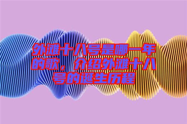 外灘十八號(hào)是哪一年的歌，介紹外灘十八號(hào)的誕生歷程