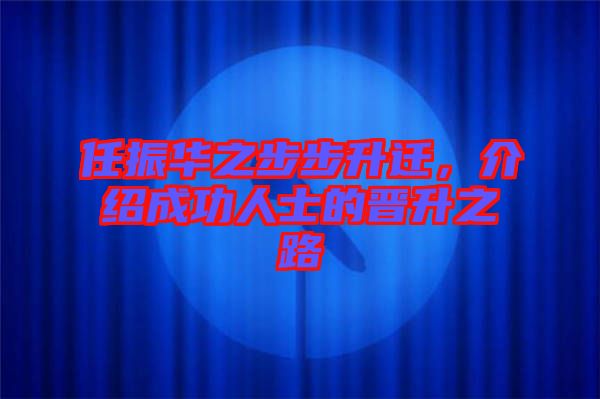 任振華之步步升遷，介紹成功人士的晉升之路