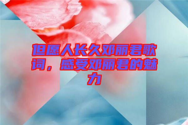 但愿人長久鄧麗君歌詞，感受鄧麗君的魅力