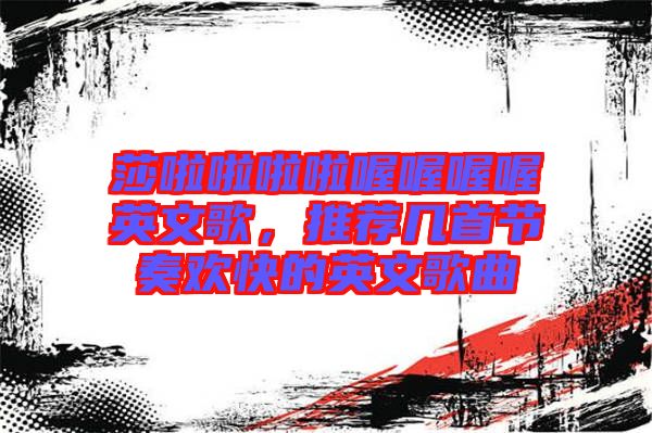 莎啦啦啦啦喔喔喔喔英文歌，推薦幾首節(jié)奏歡快的英文歌曲