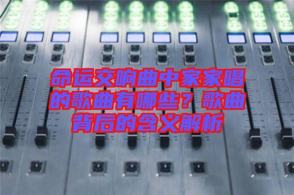 命運(yùn)交響曲中家家唱的歌曲有哪些？歌曲背后的含義解析