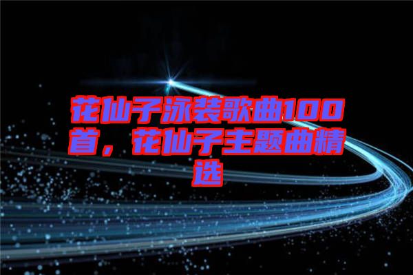 花仙子泳裝歌曲100首，花仙子主題曲精選