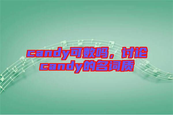 candy可數(shù)嗎，討論candy的名詞質(zhì)