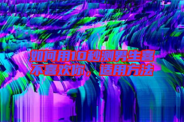 如何用10秒測男生喜不喜歡你，適用方法