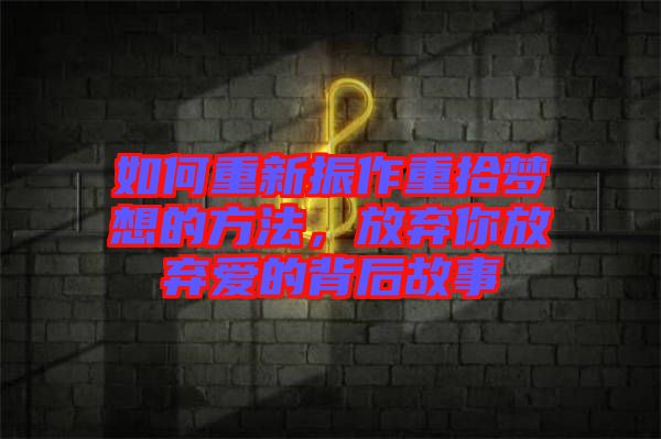 如何重新振作重拾夢想的方法，放棄你放棄愛的背后故事