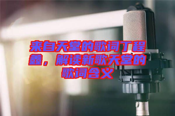 來自天堂的歌詞丁程鑫，解讀新歌天堂的歌詞含義
