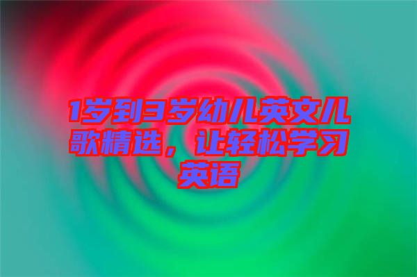 1歲到3歲幼兒英文兒歌精選，讓輕松學(xué)習(xí)英語