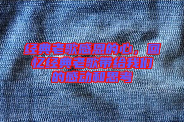 經(jīng)典老歌感恩的心，回憶經(jīng)典老歌帶給我們的感動(dòng)和思考