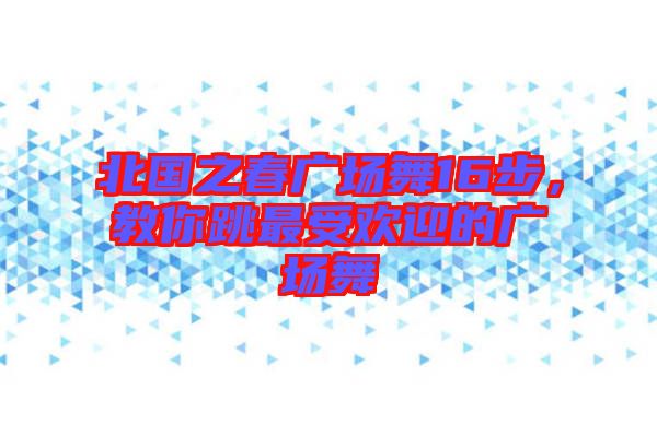 北國之春廣場舞16步，教你跳最受歡迎的廣場舞