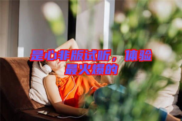 是心非版試聽，體驗最火爆的