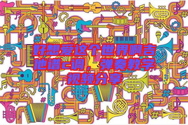 好想愛這個(gè)世界啊吉他譜c調(diào)，彈奏教學(xué)視頻分享
