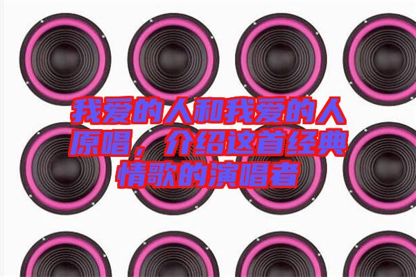 我愛(ài)的人和我愛(ài)的人原唱，介紹這首經(jīng)典情歌的演唱者