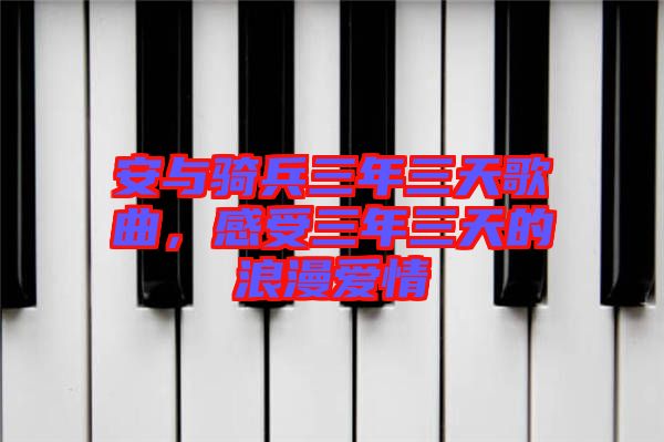 安與騎兵三年三天歌曲，感受三年三天的浪漫愛(ài)情