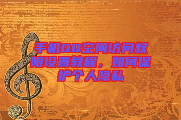 手機QQ空間訪問權(quán)限設(shè)置教程，如何保護個人隱私
