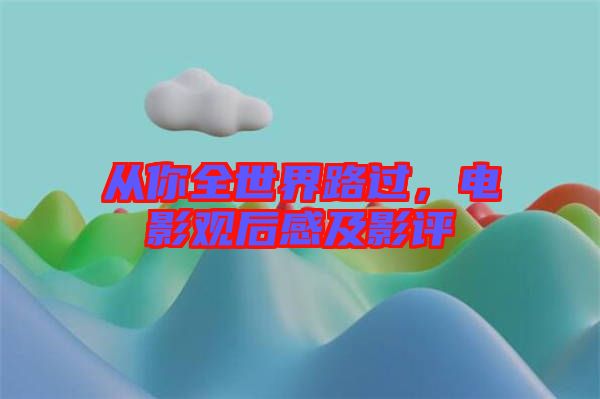 從你全世界路過(guò)，電影觀后感及影評(píng)