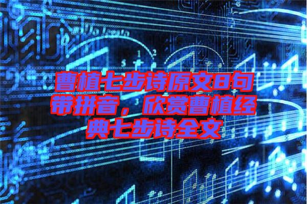 曹植七步詩原文8句帶拼音，欣賞曹植經(jīng)典七步詩全文