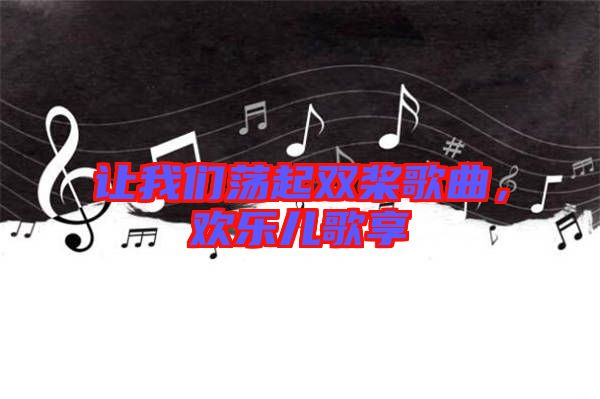 讓我們蕩起雙槳歌曲，歡樂(lè)兒歌享