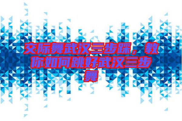交際舞武漢三步踩，教你如何跳好武漢三步舞