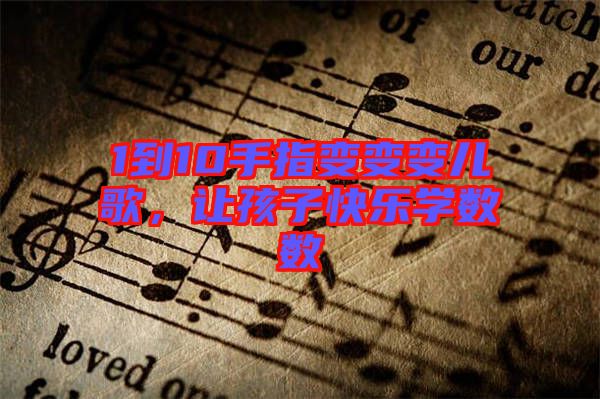 1到10手指變變變兒歌，讓孩子快樂(lè)學(xué)數(shù)數(shù)