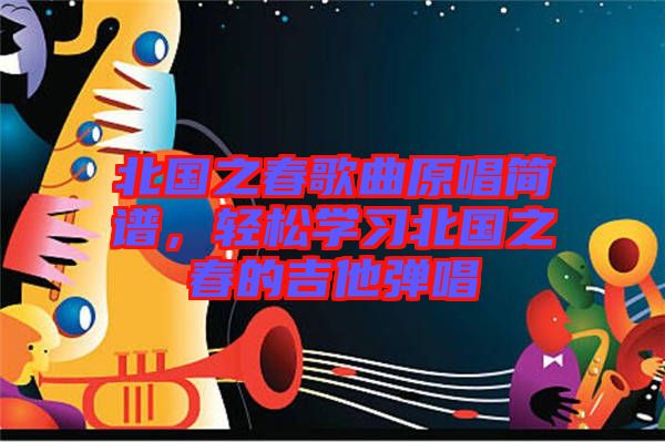 北國之春歌曲原唱簡譜，輕松學(xué)習(xí)北國之春的吉他彈唱