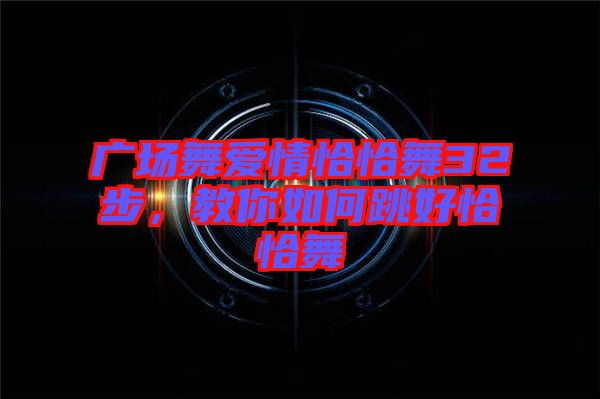 廣場舞愛情恰恰舞32步，教你如何跳好恰恰舞