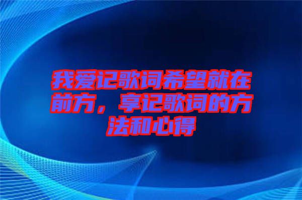 我愛記歌詞希望就在前方，享記歌詞的方法和心得