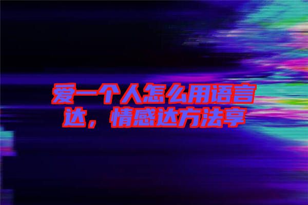 愛(ài)一個(gè)人怎么用語(yǔ)言達(dá)，情感達(dá)方法享