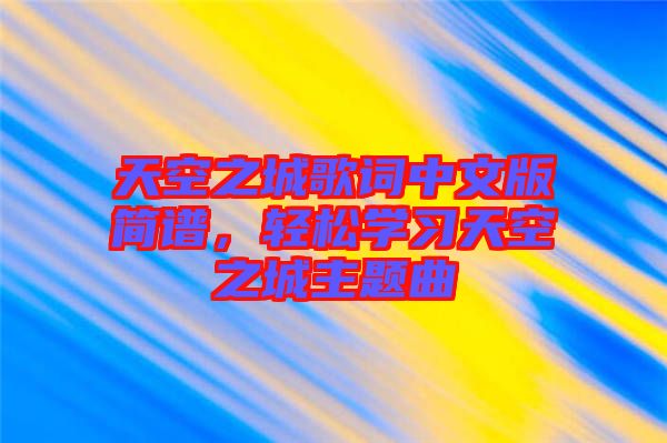 天空之城歌詞中文版簡譜，輕松學(xué)習(xí)天空之城主題曲