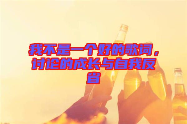我不是一個(gè)好的歌詞，討論的成長(zhǎng)與自我反省