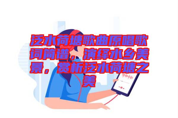 泛水荷塘歌曲原唱歌詞簡譜，演繹水鄉(xiāng)美景，賞析泛水荷塘之美