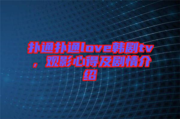 撲通撲通love韓劇tv，觀影心得及劇情介紹