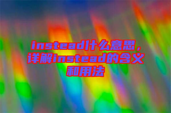 instead什么意思，詳解instead的含義和用法
