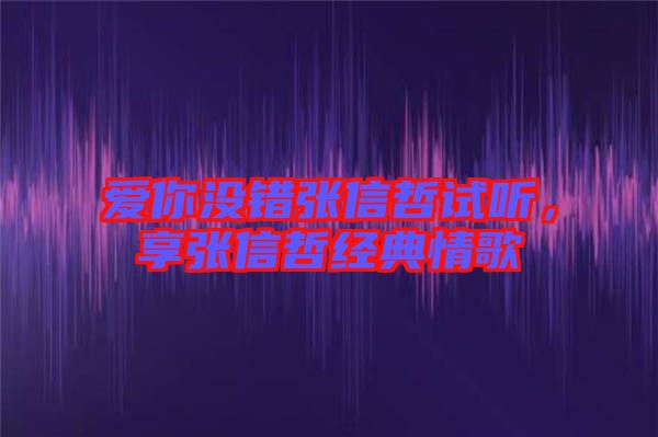 愛你沒錯張信哲試聽，享張信哲經(jīng)典情歌