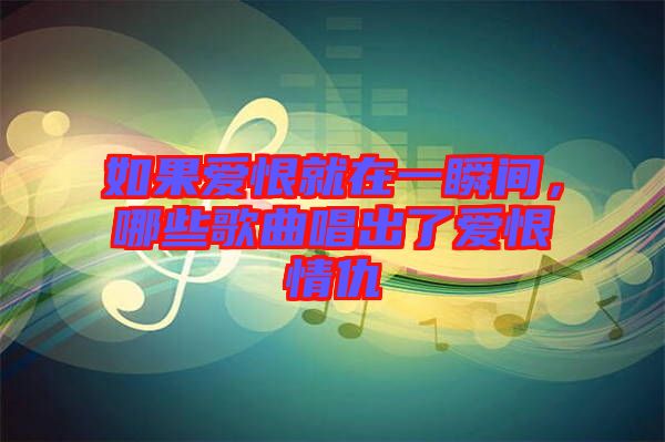 如果愛(ài)恨就在一瞬間，哪些歌曲唱出了愛(ài)恨情仇