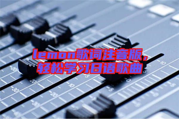 lemon歌詞注音版，輕松學(xué)習(xí)日語歌曲