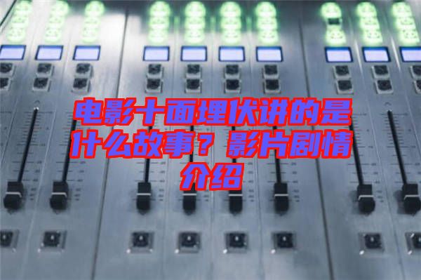 電影十面埋伏講的是什么故事？影片劇情介紹