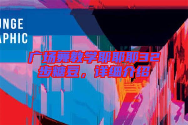 廣場(chǎng)舞教學(xué)耶耶耶32步糖豆，詳細(xì)介紹