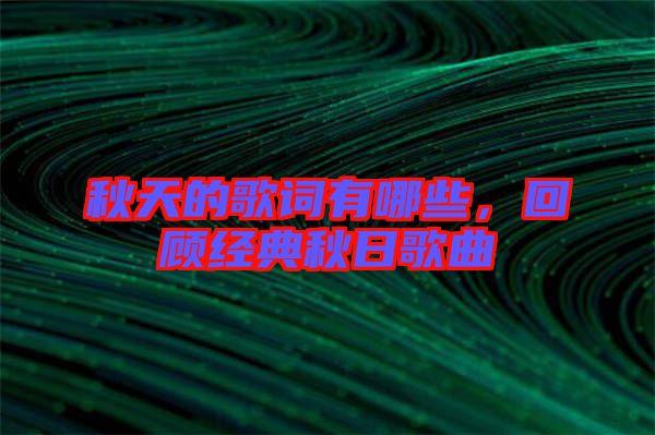 秋天的歌詞有哪些，回顧經(jīng)典秋日歌曲