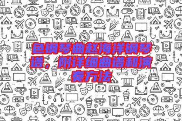 色鋼琴曲趙海洋鋼琴譜，附詳細(xì)曲譜和演奏方法