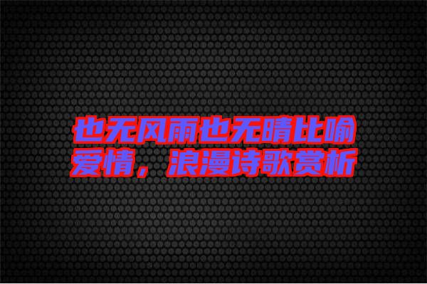 也無(wú)風(fēng)雨也無(wú)晴比喻愛情，浪漫詩(shī)歌賞析
