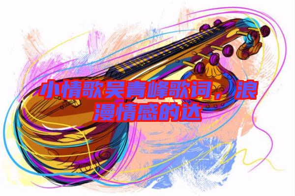 小情歌吳青峰歌詞，浪漫情感的達
