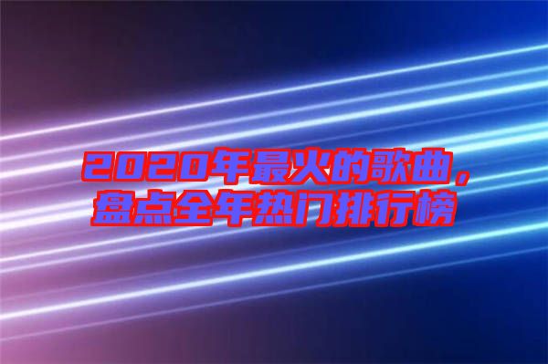 2020年最火的歌曲，盤點全年熱門排行榜
