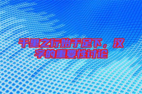 千里之行始于足下，漢字的重要性討論